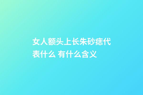 女人额头上长朱砂痣代表什么 有什么含义